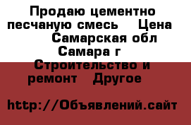 Продаю цементно-песчаную смесь  › Цена ­ 100 - Самарская обл., Самара г. Строительство и ремонт » Другое   